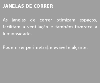 Janelas de Correr As janelas de correr otimizam espaços, facilitam a ventilação e também favorece a luminosidade. Podem ser perimetral, elevável e alçante.