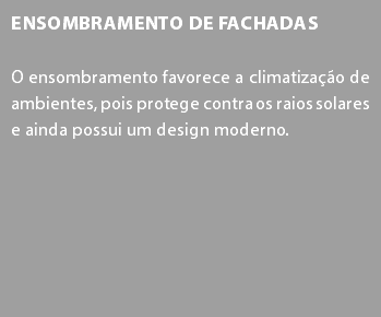 Ensombramento de Fachadas O ensombramento favorece a climatização de ambientes, pois protege contra os raios solares e ainda possui um design moderno.