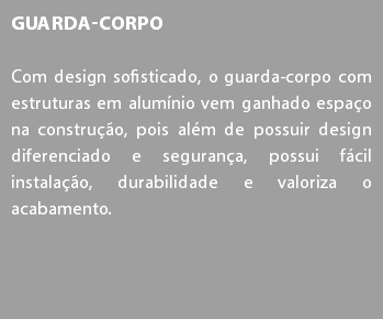 Guarda-corpo Com design sofisticado, o guarda-corpo com estruturas em alumínio vem ganhado espaço na construção, pois além de possuir design diferenciado e segurança, possui fácil instalação, durabilidade e valoriza o acabamento.