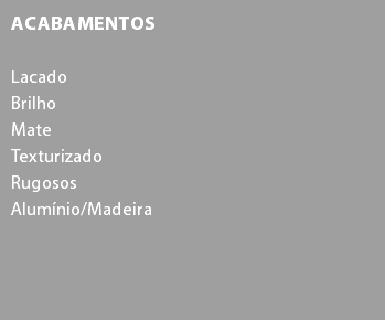 Acabamentos Lacado
Brilho
Mate
Texturizado
Rugosos
Alumínio/Madeira 