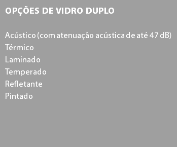 Opções de Vidro Duplo Acústico (com atenuação acústica de até 47 dB)
Térmico
Laminado
Temperado
Refletante
Pintado 